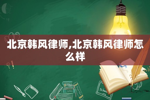 北京韓風律師,北京韓風律師怎么樣