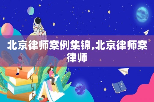 北京律師案例集錦,北京律師案律師