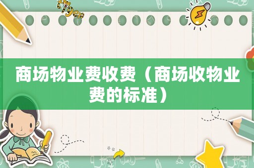 商場物業(yè)費收費（商場收物業(yè)費的標(biāo)準(zhǔn)）