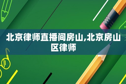 北京律師直播間房山,北京房山區(qū)律師