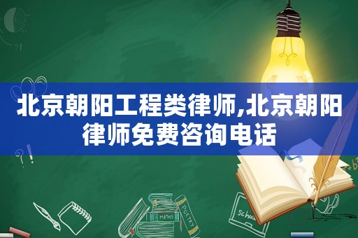 北京朝陽工程類律師,北京朝陽律師免費咨詢電話