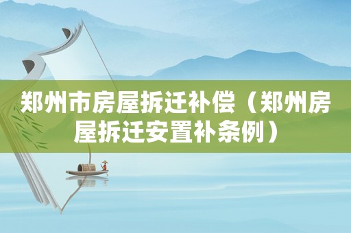 鄭州市房屋拆遷補(bǔ)償（鄭州房屋拆遷安置補(bǔ)條例）