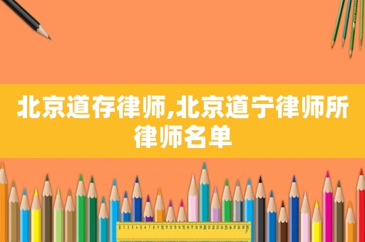 北京道存律師,北京道寧律師所律師名單