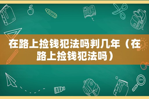 在路上撿錢犯法嗎判幾年（在路上撿錢犯法嗎）