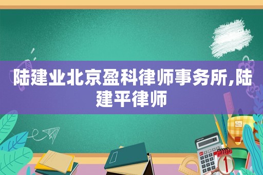陸建業北京盈科律師事務所,陸建平律師