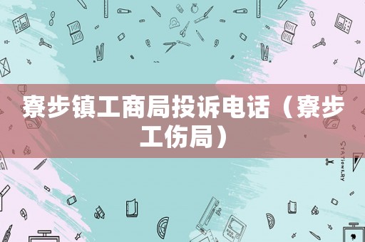 寮步鎮(zhèn)工商局投訴電話（寮步工傷局）