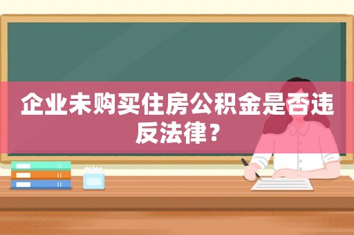 企業未購買住房公積金是否違反法律？