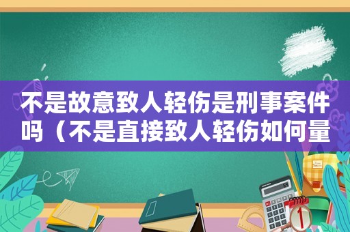 不是故意致人輕傷是刑事案件嗎（不是直接致人輕傷如何量刑）