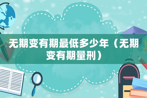 無期變有期最低多少年（無期變有期量刑）