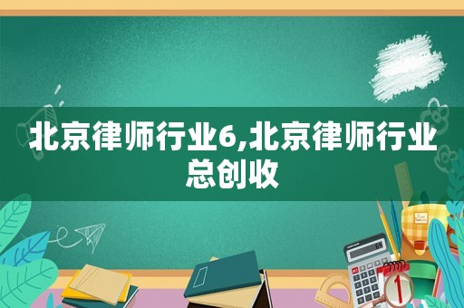 北京律師行業6,北京律師行業總創收