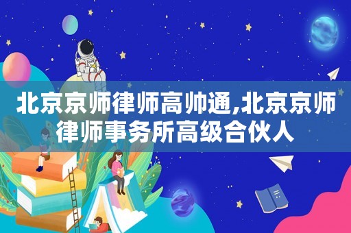 北京京師律師高帥通,北京京師律師事務所高級合伙人