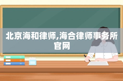 北京海和律師,海合律師事務(wù)所官網(wǎng)