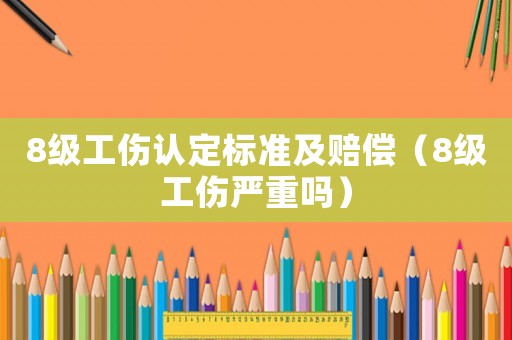 8級工傷認定標準及賠償（8級工傷嚴重嗎）