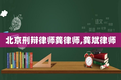 北京刑辯律師龔律師,龔斌律師