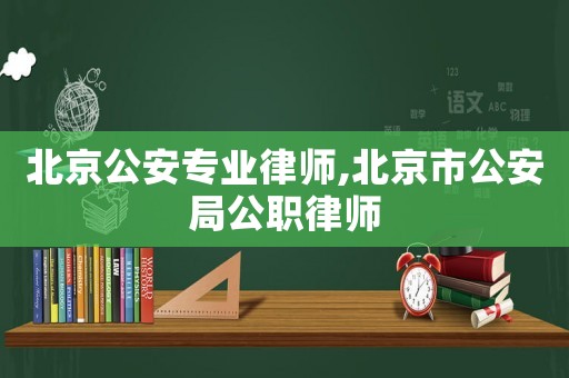 北京公安專業(yè)律師,北京市公安局公職律師