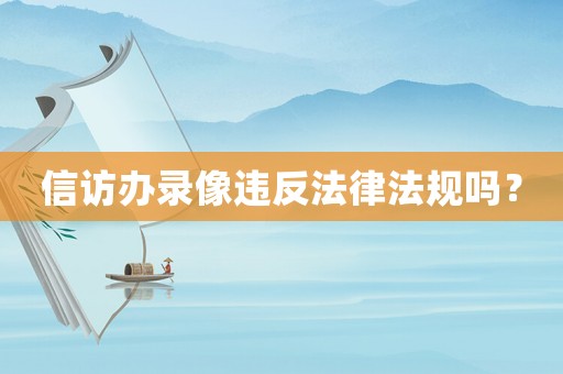信訪辦錄像違反法律法規嗎？