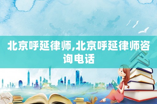 北京呼延律師,北京呼延律師咨詢電話