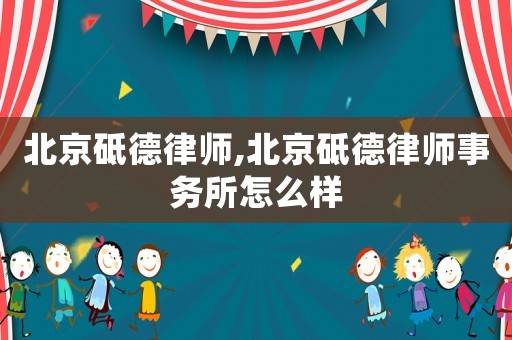 北京砥德律師,北京砥德律師事務所怎么樣