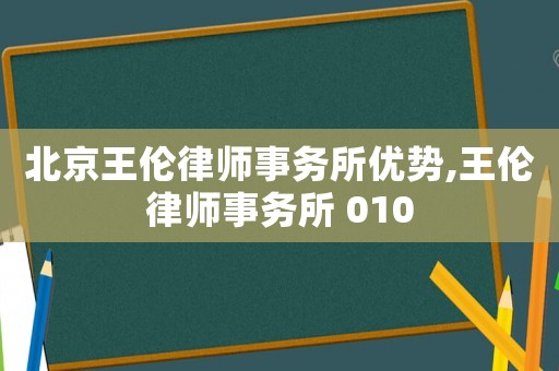 北京王倫律師事務所優勢,王倫律師事務所 010