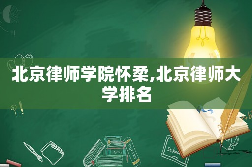 北京律師學院懷柔,北京律師大學排名
