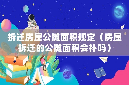 拆遷房屋公攤面積規定（房屋拆遷的公攤面積會補嗎）
