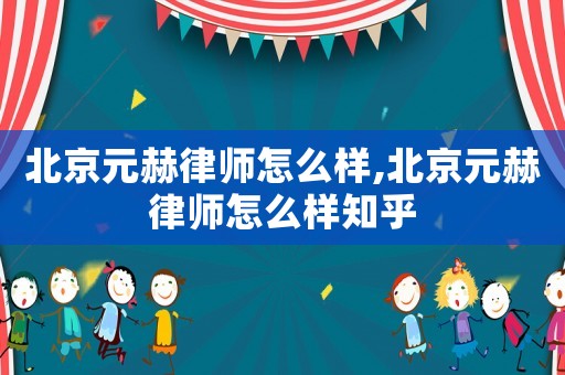 北京元赫律師怎么樣,北京元赫律師怎么樣知乎
