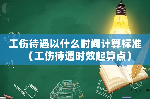 工傷待遇以什么時間計算標準（工傷待遇時效起算點）