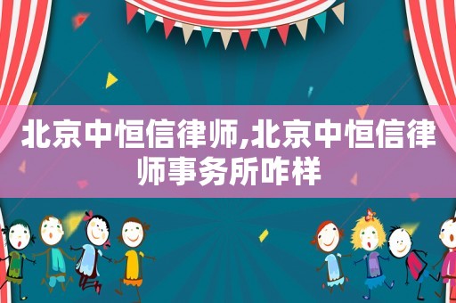 北京中恒信律師,北京中恒信律師事務所咋樣