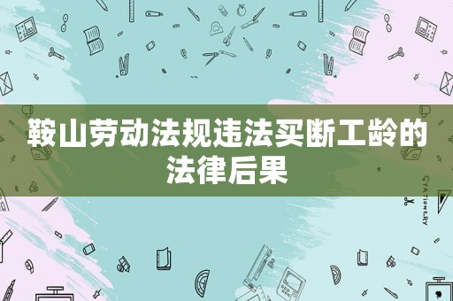 鞍山勞動法規違法買斷工齡的法律后果