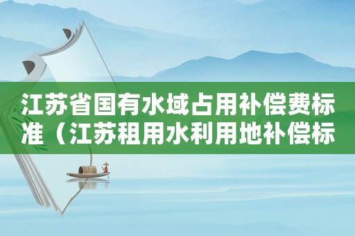 江蘇省國有水域占用補償費標準（江蘇租用水利用地補償標準）