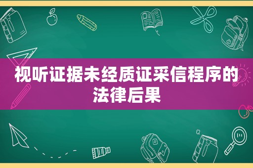 視聽證據未經質證采信程序的法律后果