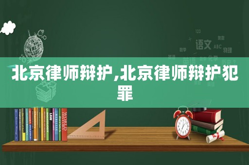 北京律師辯護,北京律師辯護犯罪