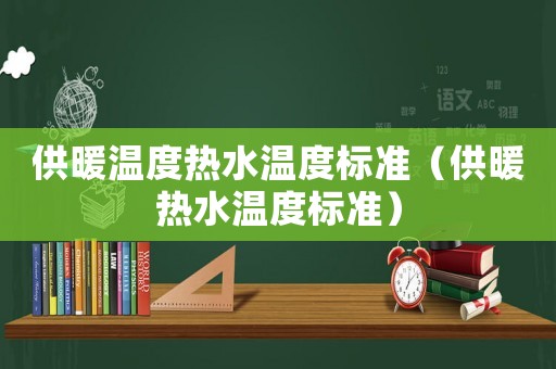 供暖溫度熱水溫度標準（供暖熱水溫度標準）