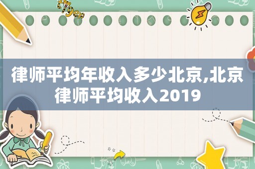 律師平均年收入多少北京,北京律師平均收入2019