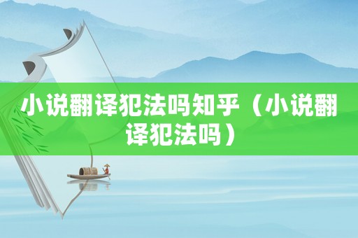 小說(shuō)翻譯犯法嗎知乎（小說(shuō)翻譯犯法嗎）