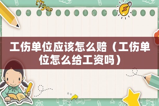 工傷單位應該怎么賠（工傷單位怎么給工資嗎）
