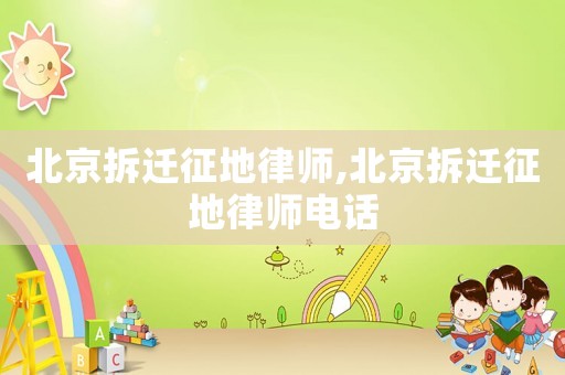 北京拆遷征地律師,北京拆遷征地律師電話