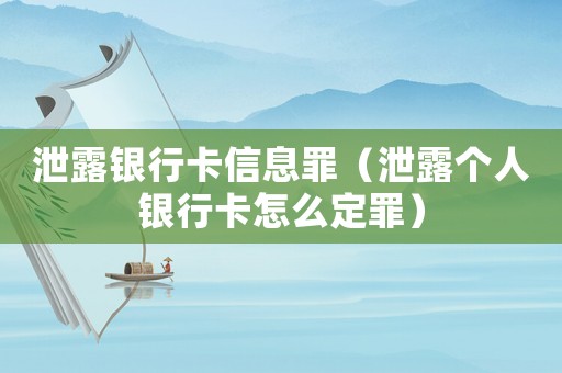 泄露銀行卡信息罪（泄露個人銀行卡怎么定罪）