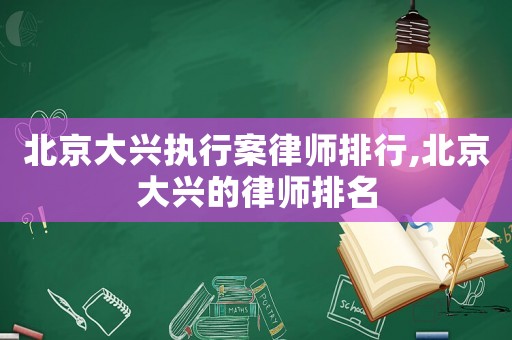 北京大興執(zhí)行案律師排行,北京大興的律師排名