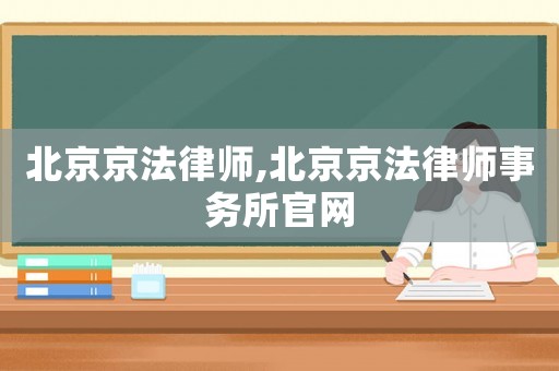 北京京法律師,北京京法律師事務所官網