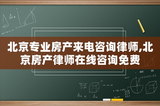 北京專業房產來電咨詢律師,北京房產律師在線咨詢免費