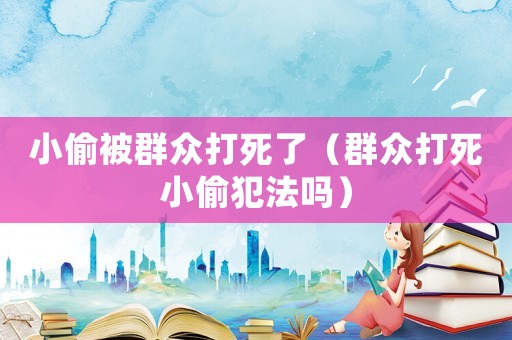 小偷被群眾打死了（群眾打死小偷犯法嗎）
