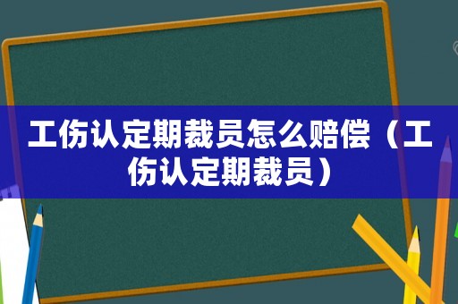 工傷認定期裁員怎么賠償（工傷認定期裁員）