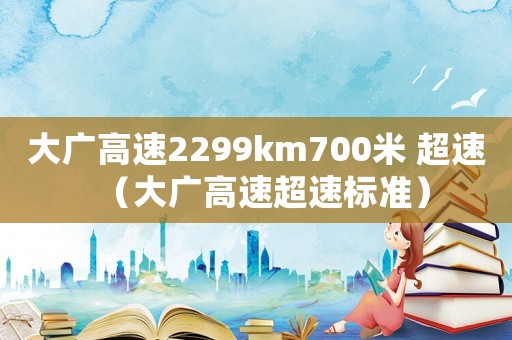 大廣高速2299km700米 超速（大廣高速超速標準）