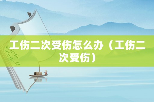 工傷二次受傷怎么辦（工傷二次受傷）