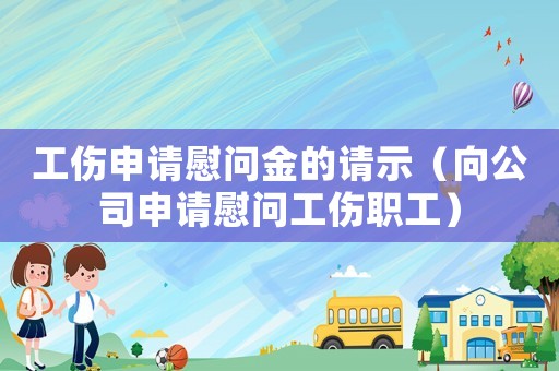 工傷申請慰問金的請示（向公司申請慰問工傷職工）