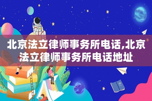 北京法立律師事務(wù)所電話,北京法立律師事務(wù)所電話地址