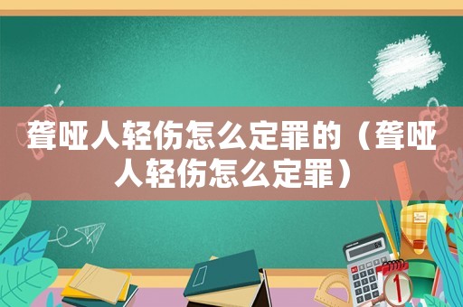 聾啞人輕傷怎么定罪的（聾啞人輕傷怎么定罪）