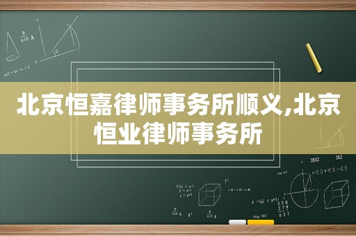 北京恒嘉律師事務所順義,北京恒業律師事務所