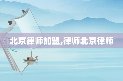 北京律師加盟,律師北京律師